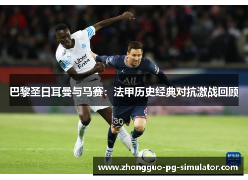 巴黎圣日耳曼与马赛：法甲历史经典对抗激战回顾