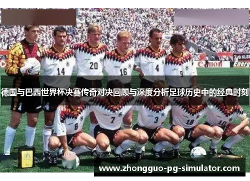 德国与巴西世界杯决赛传奇对决回顾与深度分析足球历史中的经典时刻 德国与巴西世界杯决赛传奇对决回顾与深度分析足球历史中的经典时刻