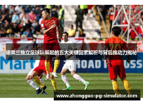 德黑兰独立足球队崛起的五大关键因素解析与背后推动力揭秘