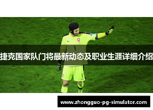 捷克国家队门将最新动态及职业生涯详细介绍 捷克国家队门将最新动态及职业生涯详细介绍