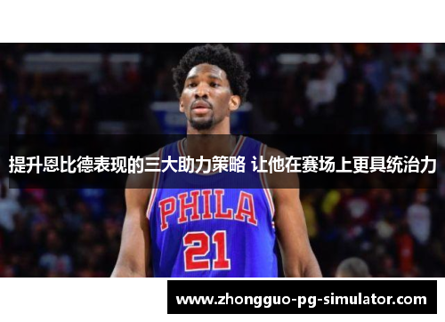 提升恩比德表现的三大助力策略 让他在赛场上更具统治力 提升恩比德表现的三大助力策略 让他在赛场上更具统治力