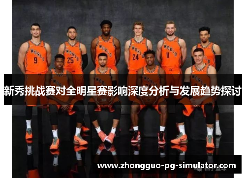 新秀挑战赛对全明星赛影响深度分析与发展趋势探讨