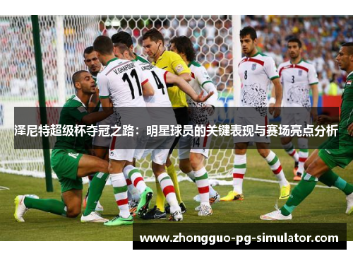 泽尼特超级杯夺冠之路：明星球员的关键表现与赛场亮点分析