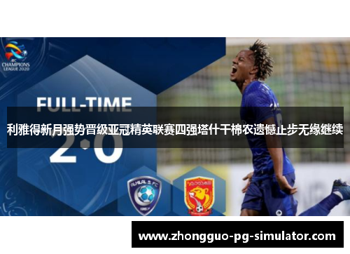 利雅得新月强势晋级亚冠精英联赛四强塔什干棉农遗憾止步无缘继续