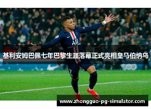 基利安姆巴佩七年巴黎生涯落幕正式亮相皇马伯纳乌