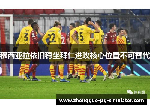 穆西亚拉依旧稳坐拜仁进攻核心位置不可替代