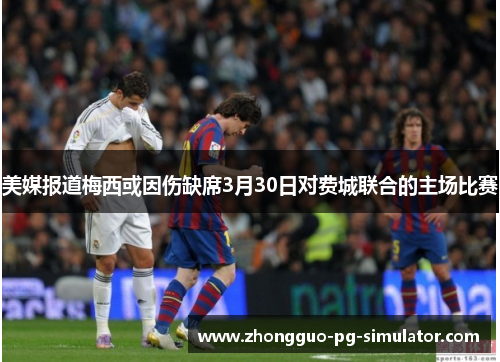美媒报道梅西或因伤缺席3月30日对费城联合的主场比赛