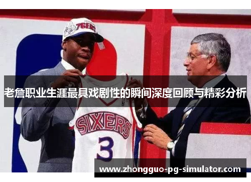 老詹职业生涯最具戏剧性的瞬间深度回顾与精彩分析