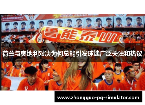 荷兰与奥地利对决为何总能引发球迷广泛关注和热议