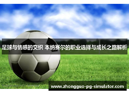 足球与情感的交织 本纳赛尔的职业选择与成长之路解析