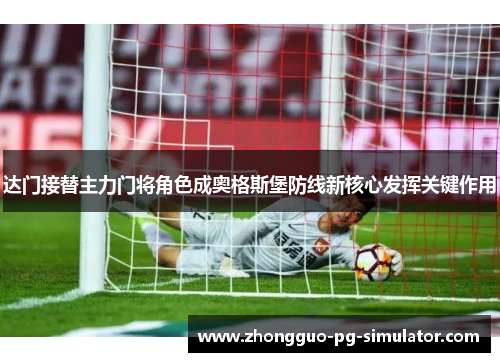 达门接替主力门将角色成奥格斯堡防线新核心发挥关键作用