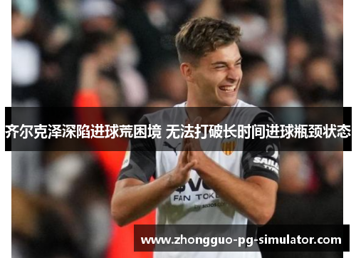 齐尔克泽深陷进球荒困境 无法打破长时间进球瓶颈状态
