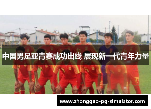 中国男足亚青赛成功出线 展现新一代青年力量