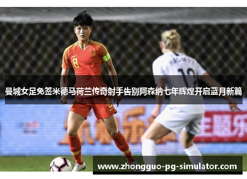 曼城女足免签米德马荷兰传奇射手告别阿森纳七年辉煌开启蓝月新篇