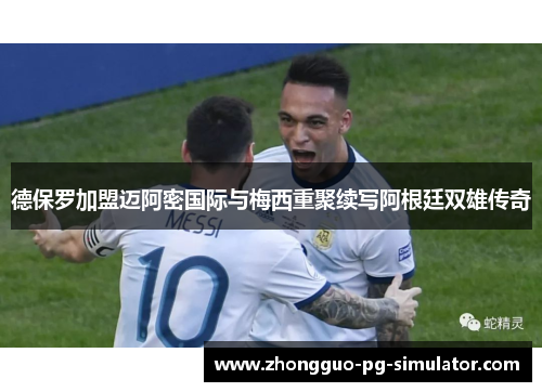 德保罗加盟迈阿密国际与梅西重聚续写阿根廷双雄传奇 德保罗加盟迈阿密国际与梅西重聚续写阿根廷双雄传奇