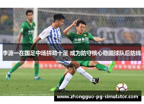 李源一在国足中场拼劲十足 成为防守核心稳固球队后防线